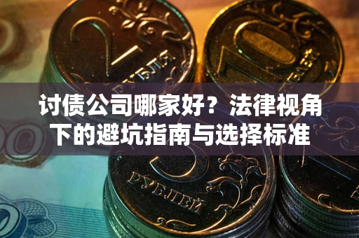 北京讨债公司哪家好？法律视角下的避坑指南与选择标准