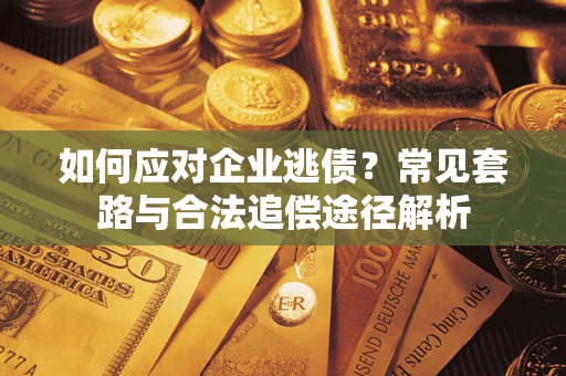 北京如何应对企业逃债？常见套路与合法追偿途径解析