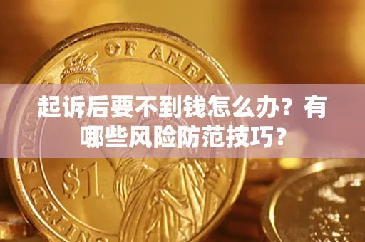 北京起诉后要不到钱怎么办?有哪些风险防范技巧? 北京起诉后要不到钱怎么办?有哪些风险防范技巧?
