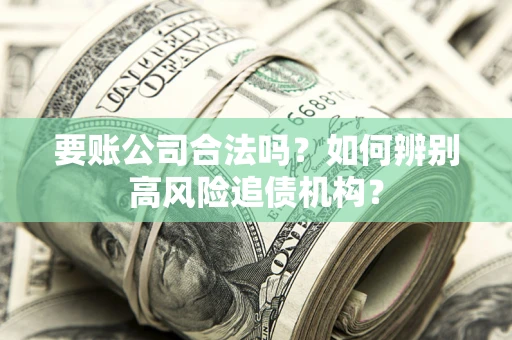北京要账公司合法吗？如何辨别高风险追债机构？