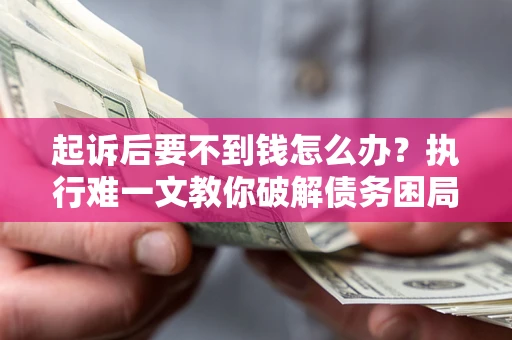北京起诉后要不到钱怎么办？执行难一文教你破解债务困局