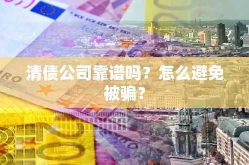 北京清债公司靠谱吗？怎么避免被骗？