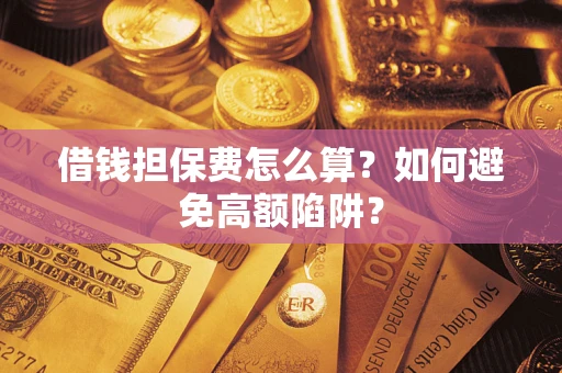 北京借钱担保费怎么算？如何避免高额陷阱？
