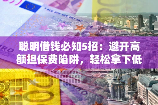 北京聪明借钱必知5招：避开高额担保费陷阱，轻松拿下低息贷款
