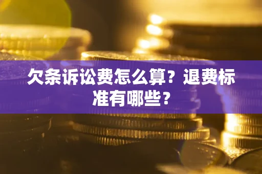 北京欠条诉讼费怎么算？退费标准有哪些？