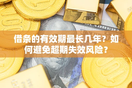 北京借条的有效期最长几年？如何避免超期失效风险？