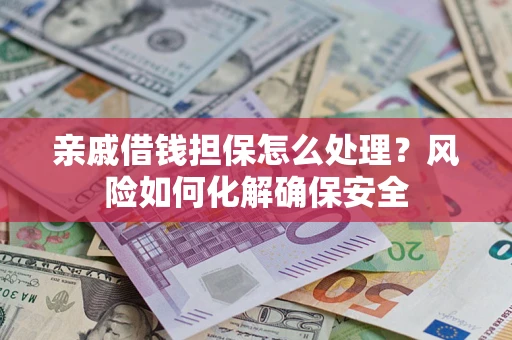 北京亲戚借钱担保怎么处理？风险如何化解确保安全