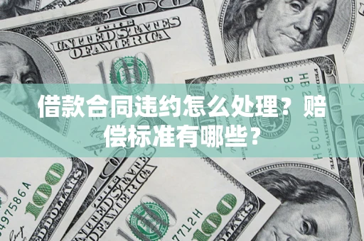 北京借款合同违约怎么处理？赔偿标准有哪些？