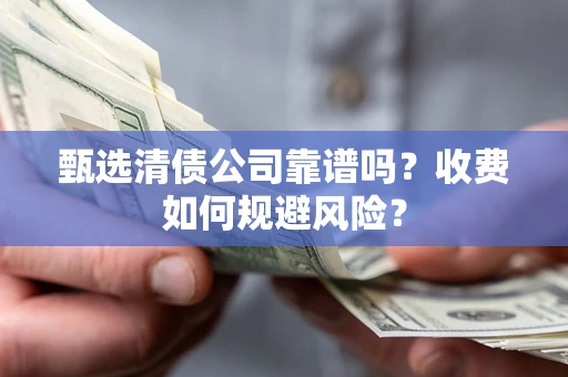 北京甄选清债公司靠谱吗？收费如何规避风险？