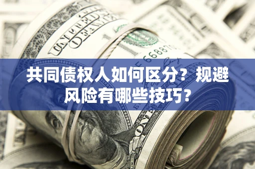 北京共同债权人如何区分？规避风险有哪些技巧？