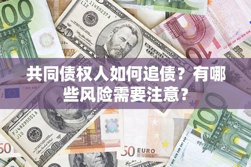 北京共同债权人如何追债？有哪些风险需要注意？