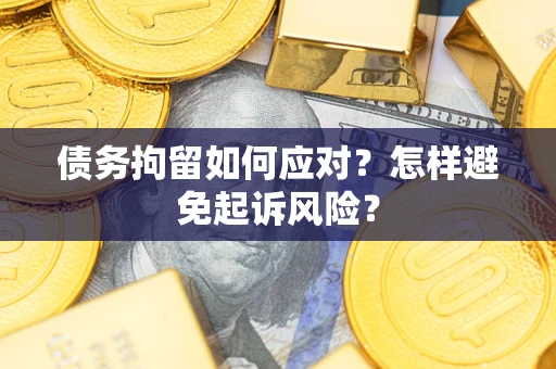 北京债务拘留如何应对？怎样避免起诉风险？