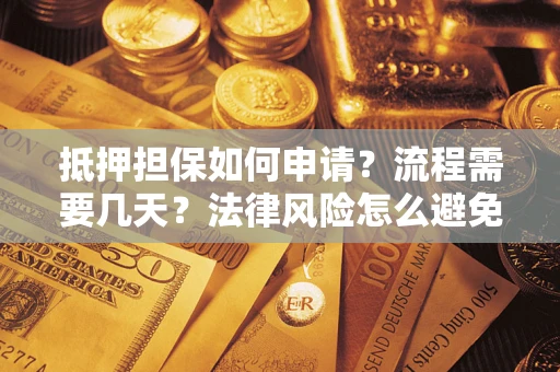 北京抵押担保如何申请？流程需要几天？法律风险怎么避免？避坑指南
