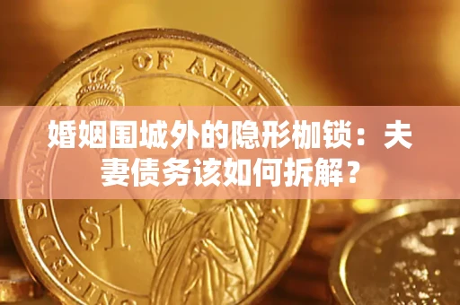 北京婚姻围城外的隐形枷锁：夫妻债务该如何拆解？