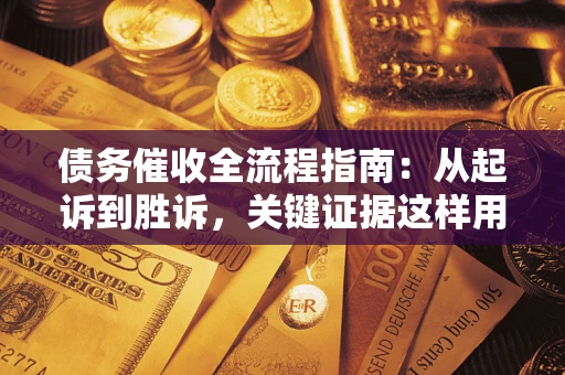 北京债务催收全流程指南：从起诉到胜诉，关键证据这样用