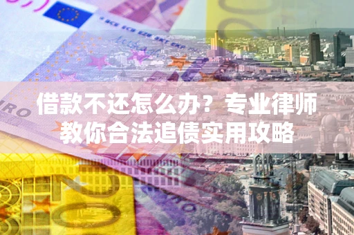 北京借款不还怎么办？专业律师教你合法追债实用攻略