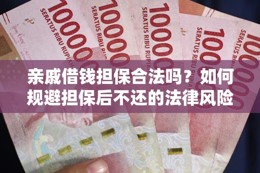 北京亲戚借钱担保合法吗？如何规避担保后不还的法律风险？