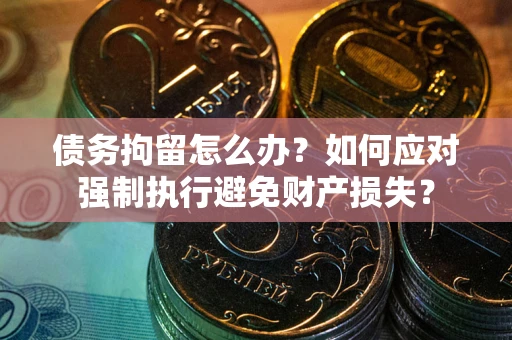 北京债务拘留怎么办？如何应对强制执行避免财产损失？