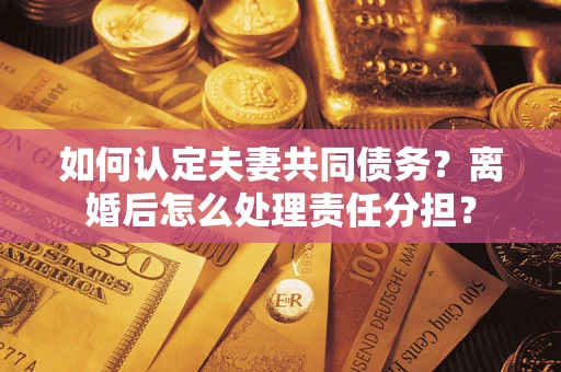 北京如何认定夫妻共同债务？离婚后怎么处理责任分担？