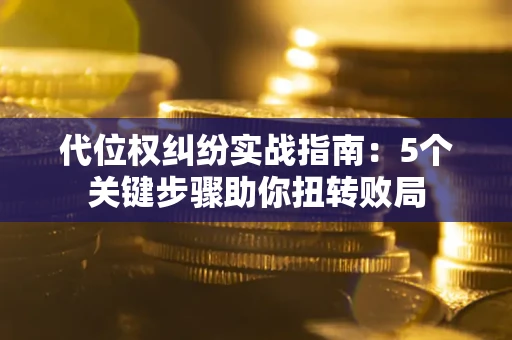 北京代位权纠纷实战指南：5个关键步骤助你扭转败局