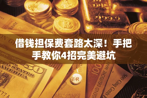 北京借钱担保费套路太深！手把手教你4招完美避坑