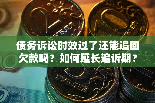 北京债务诉讼时效过了还能追回欠款吗？如何延长追诉期？