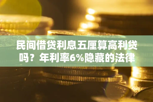 北京民间借贷利息五厘算高利贷吗？年利率6%隐藏的法律风险全解析