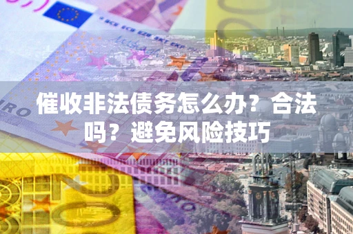 北京催收非法债务怎么办？合法吗？避免风险技巧