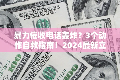 北京暴力催收电话轰炸？3个动作自救指南！2024最新立案标准全解析