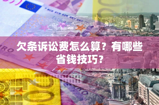 北京欠条诉讼费怎么算？有哪些省钱技巧？