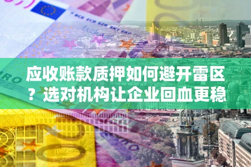 北京应收账款质押如何避开雷区？选对机构让企业回血更稳