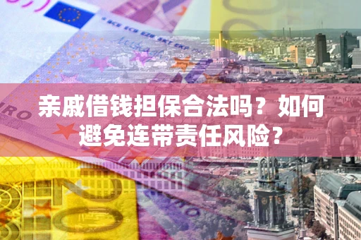 北京亲戚借钱担保合法吗？如何避免连带责任风险？