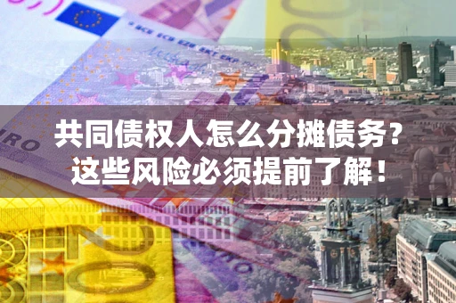 北京共同债权人怎么分摊债务？这些风险必须提前了解！