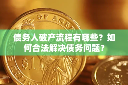 北京债务人破产流程有哪些？如何合法解决债务问题？