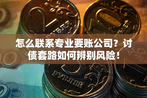 北京怎么联系专业要账公司？讨债套路如何辨别风险！