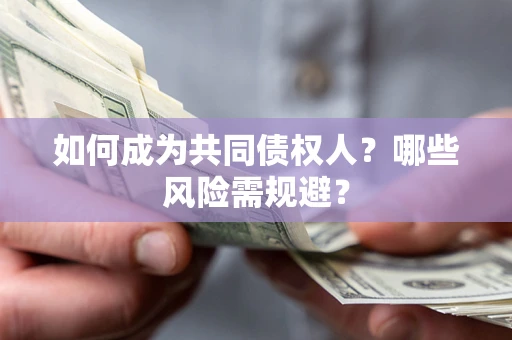 北京如何成为共同债权人？哪些风险需规避？
