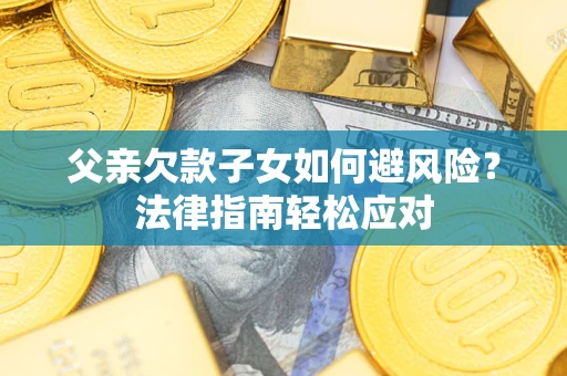 北京父亲欠款子女如何避风险？法律指南轻松应对