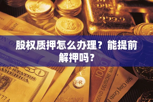 北京股权质押怎么办理？能提前解押吗？