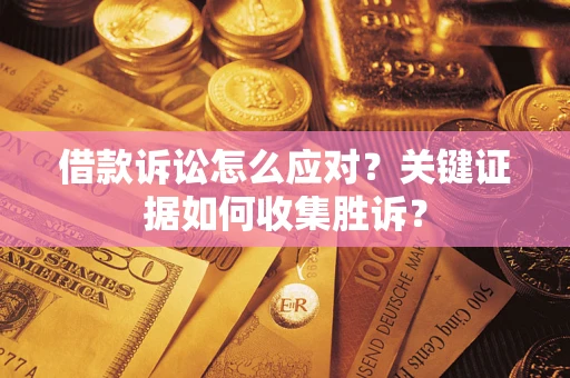 北京借款诉讼怎么应对？关键证据如何收集胜诉？