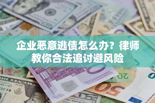 北京企业恶意逃债怎么办？律师教你合法追讨避风险