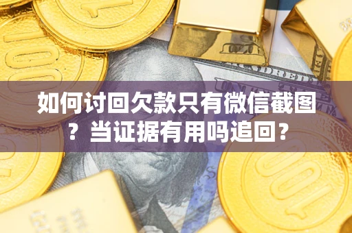 北京如何讨回欠款只有微信截图？当证据有用吗追回？