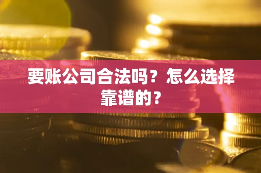 北京要账公司合法吗？怎么选择靠谱的？