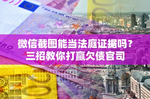 北京微信截图能当法庭证据吗？三招教你打赢欠债官司