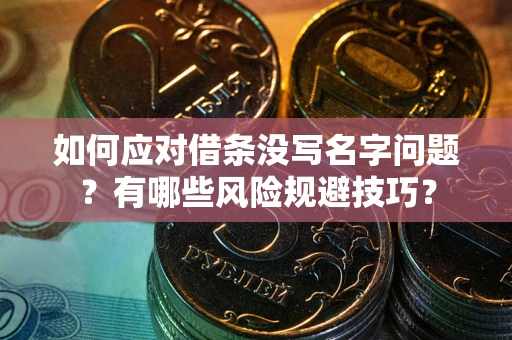 北京如何应对借条没写名字问题？有哪些风险规避技巧？