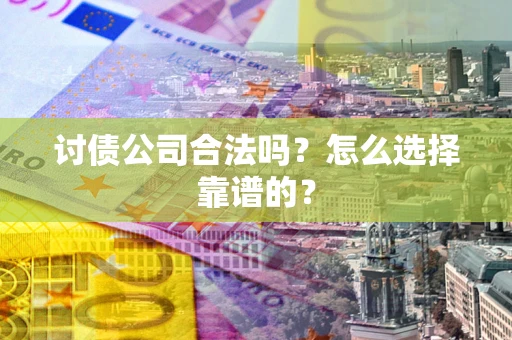 北京讨债公司合法吗？怎么选择靠谱的？