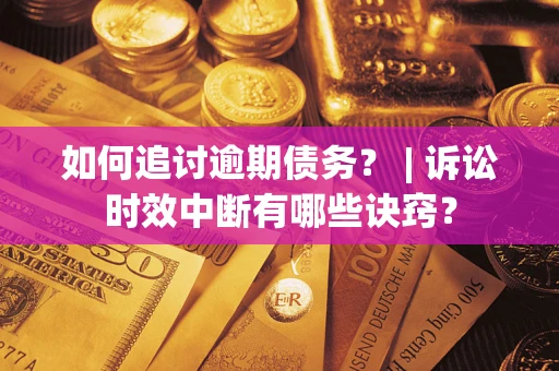 北京如何追讨逾期债务？ | 诉讼时效中断有哪些诀窍？
