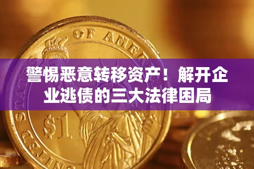 北京警惕恶意转移资产！解开企业逃债的三大法律困局