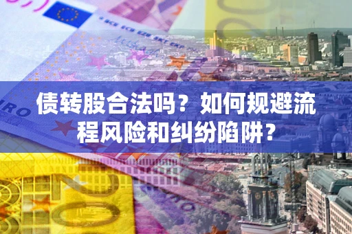 北京债转股合法吗？如何规避流程风险和纠纷陷阱？