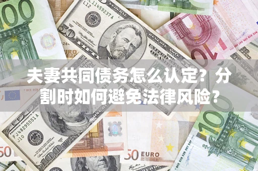 北京夫妻共同债务怎么认定？分割时如何避免法律风险？
