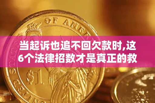 北京当起诉也追不回欠款时,这6个法律招数才是真正的救命稻草